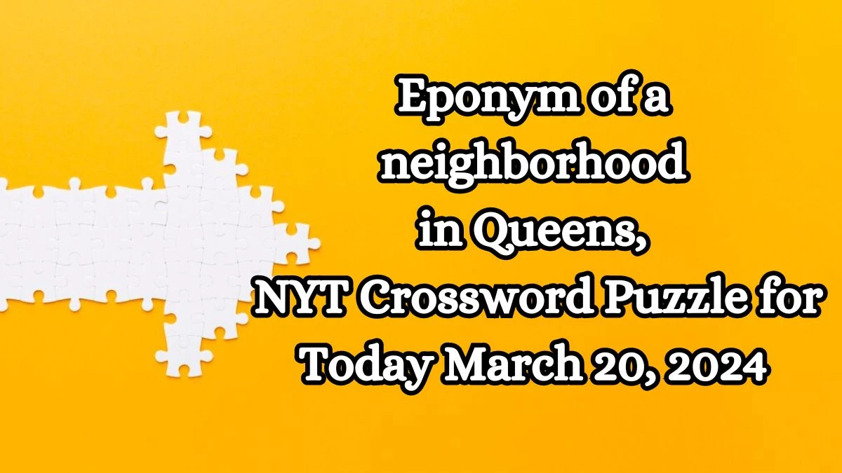 Eponym of a neighborhood in Queens,  NYT Crossword Puzzle for Today March 20, 2024