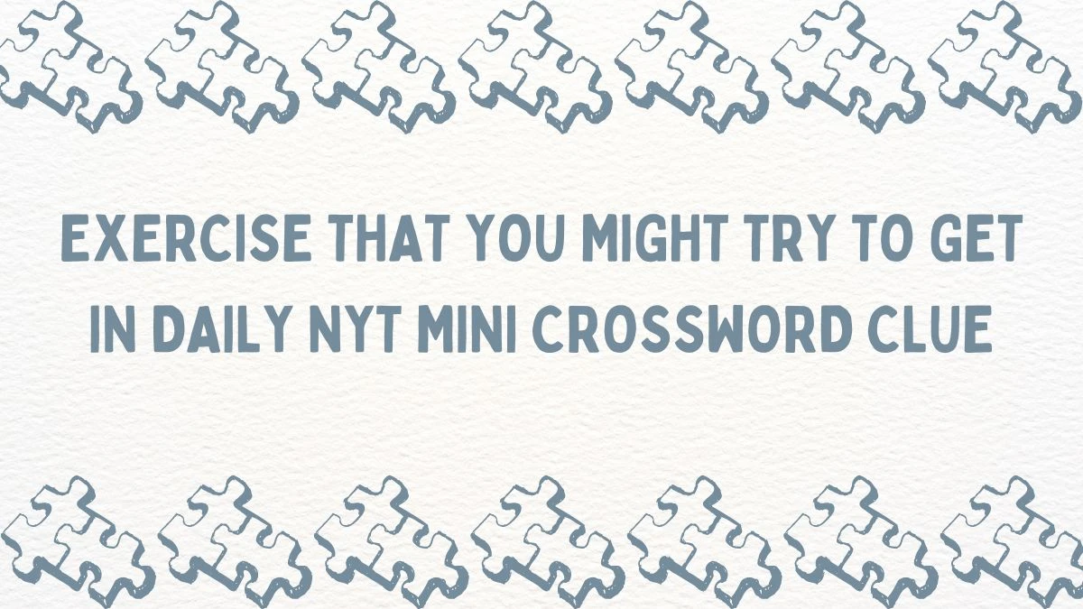 Exercise That You Might Try to Get in Daily NYT Mini Crossword Clue and Answer March 18, 2024