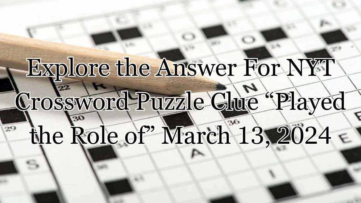 Explore the Answer For NYT Crossword Puzzle Clue “Played the Role of” March 13, 2024