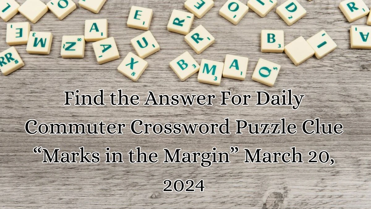 Find the Answer For Daily Commuter Crossword Puzzle Clue “Marks in the Margin” March 20, 2024