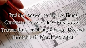 Find the Answer to the LA Times Crossword Puzzle Clue “Break-even Transactions Involving Vintage TVs and Turntables?” March 22, 2024