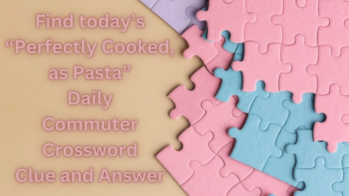 Find today’s “Perfectly Cooked, as Pasta” Daily Commuter Crossword Clue and Answer March 19, 2024