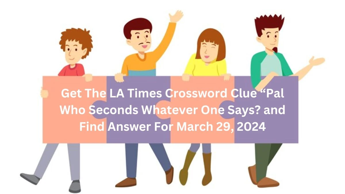 Get The LA Times Crossword Clue “Pal Who Seconds Whatever One Says? and Find Answer For March 29, 2024