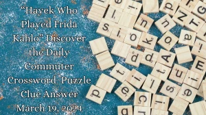 “Hayek Who Played Frida Kahlo” Discover the Daily Commuter Crossword  Puzzle Clue Answer March 19, 2024