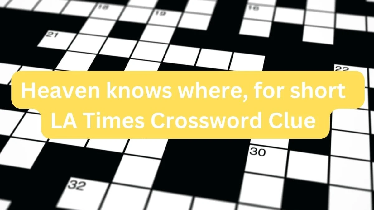 Heaven knows where, for short LA Times Crossword Clue Answer Today - News