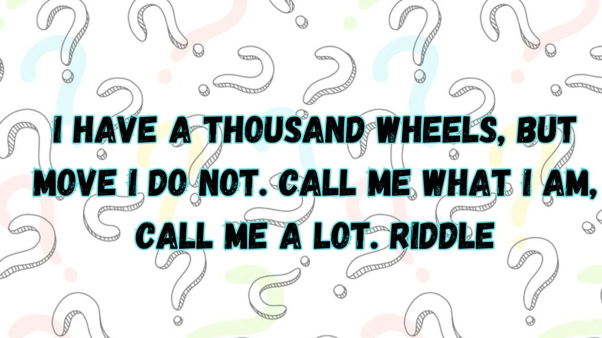 I Have A Thousand Wheels, But Move I Do Not. Call Me What I Am, Call Me A Lot. Riddle Answer Explained