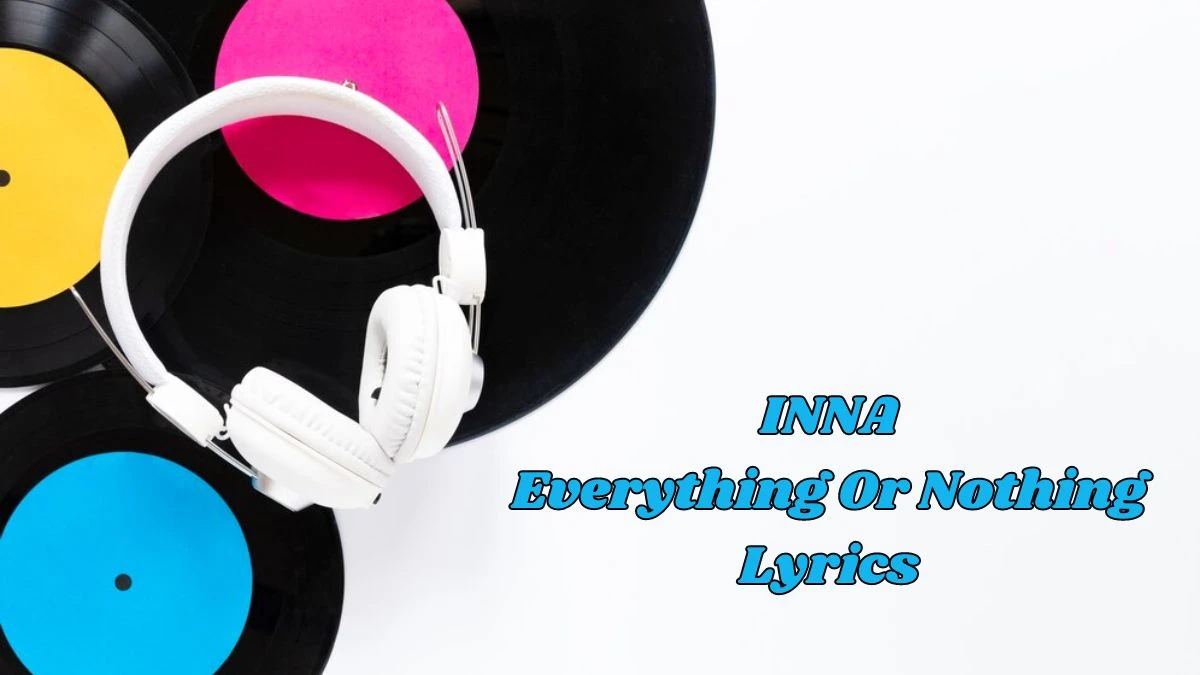 INNA Everything Or Nothing Lyrics know the real meaning of INNA's Everything Or Nothing Song lyrics