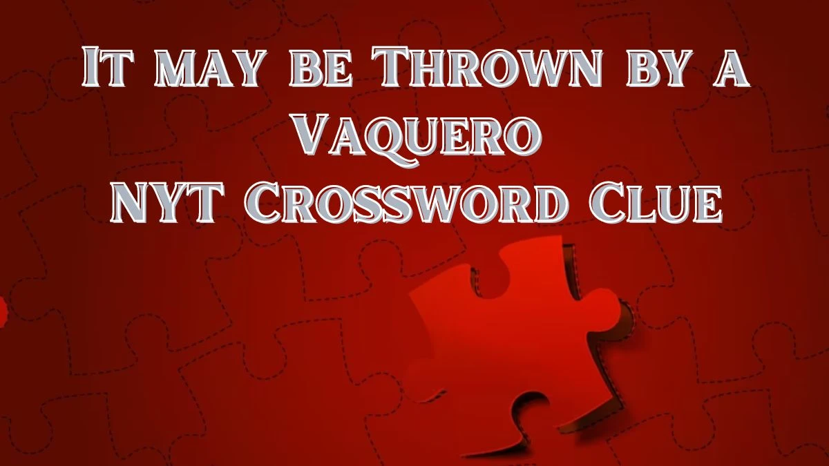 It may be Thrown by a Vaquero NYT Crossword Clue Answer March 14, 2024