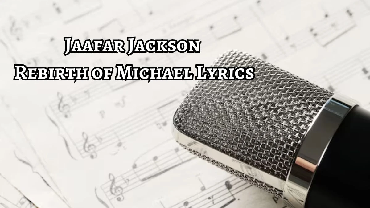 Jaafar Jackson Rebirth of Michael Lyrics know the real meaning of Jaafar Jackson's Rebirth of Michael Song Lyrics