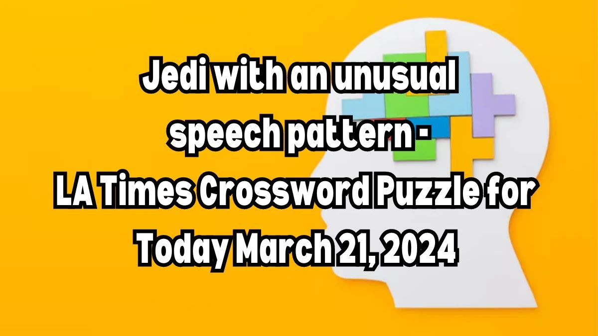 Jedi with an unusual speech pattern - LA Times Crossword Puzzle for Today March 21, 2024