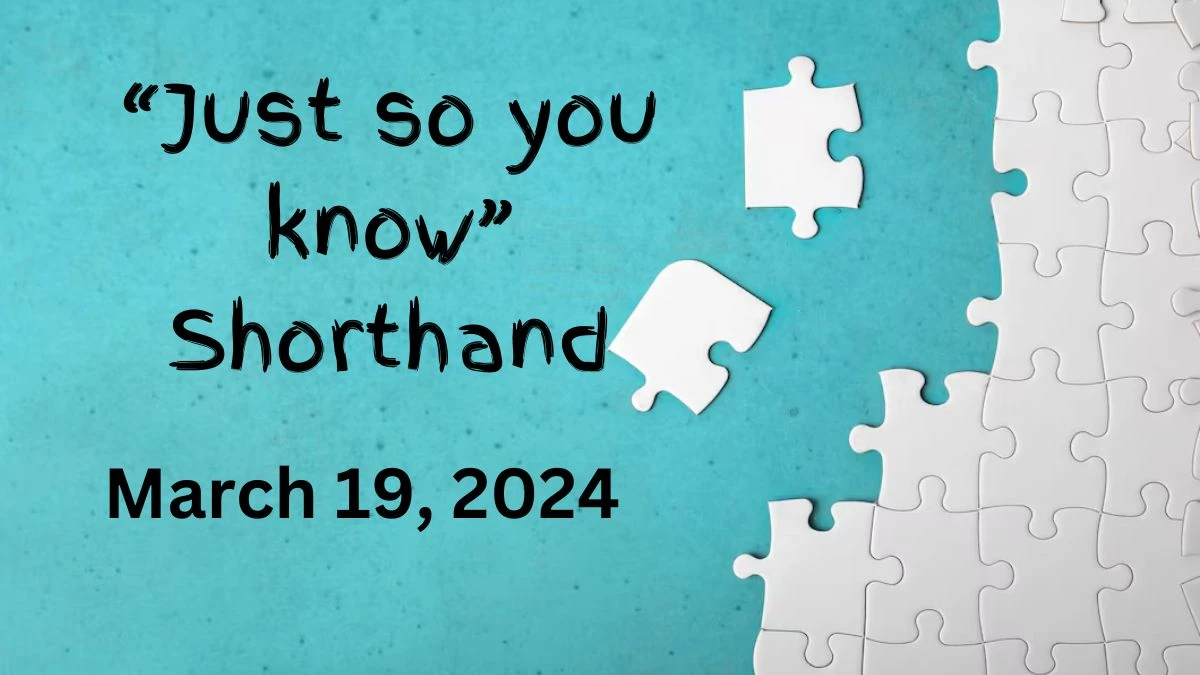 “Just so you know” Shorthand March 19, 2024