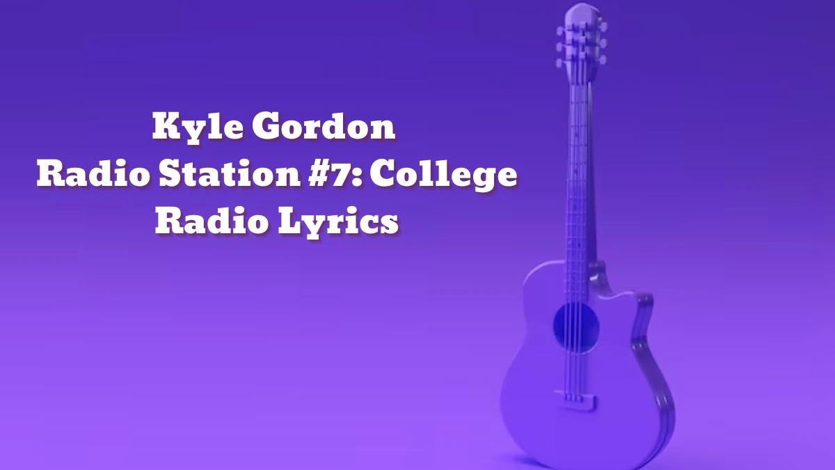 Kyle Gordon Radio Station #7: College Radio Lyrics know the real meaning of Kyle Gordon's Radio Station #7 College Radio Song Lyrics