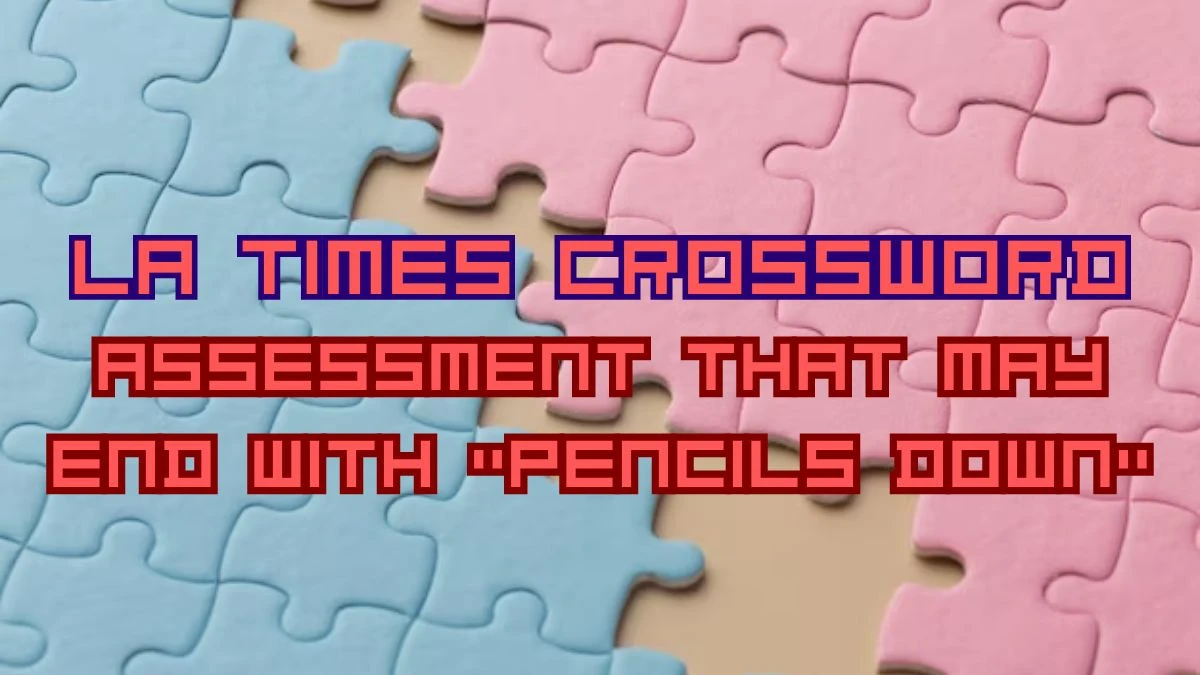 LA Times Crossword - Assessment That May End With “Pencils Down” Answer March 20, 2024