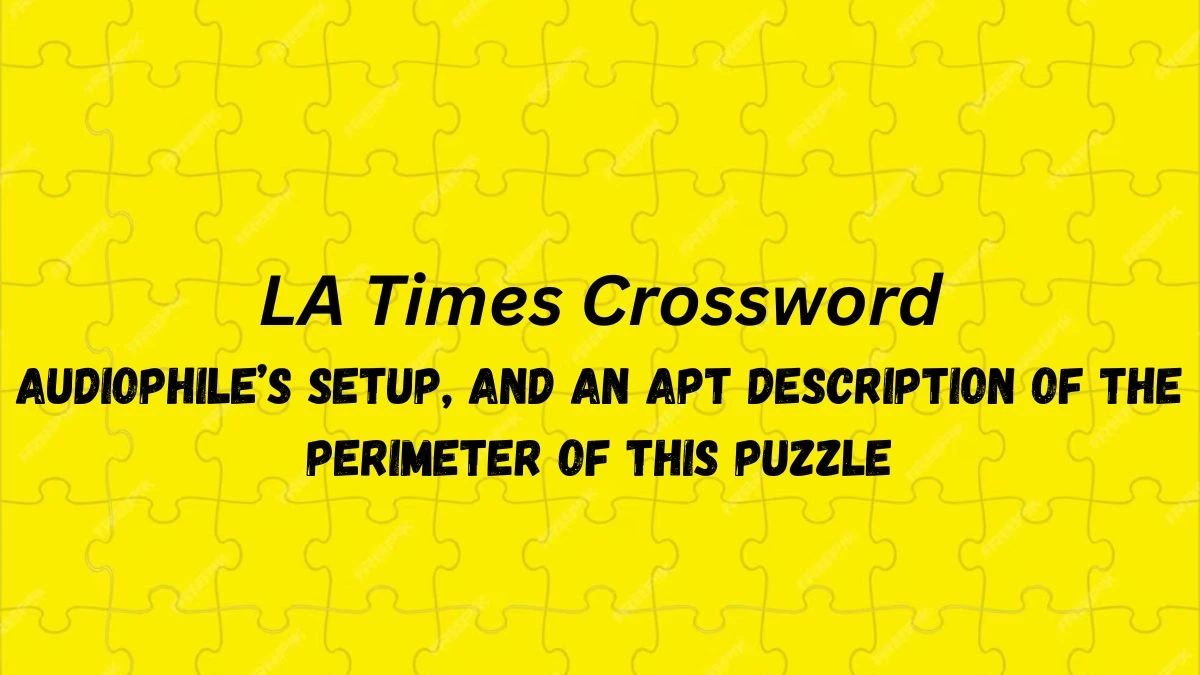 LA Times Crossword - Audiophile’s Setup, and An Apt Description of the Perimeter of this Puzzle Answer March 20,2024