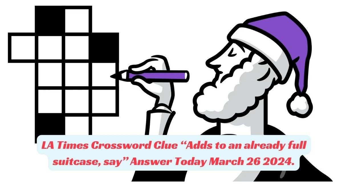 LA Times Crossword Clue “Adds to an already full suitcase, say” Answer Today March 26 2024.