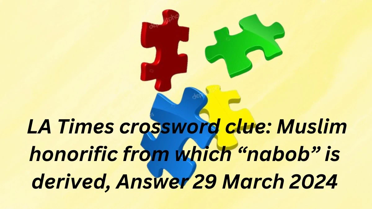 LA Times crossword clue: Muslim honorific from which “nabob” is derived, Answer 29 March 2024