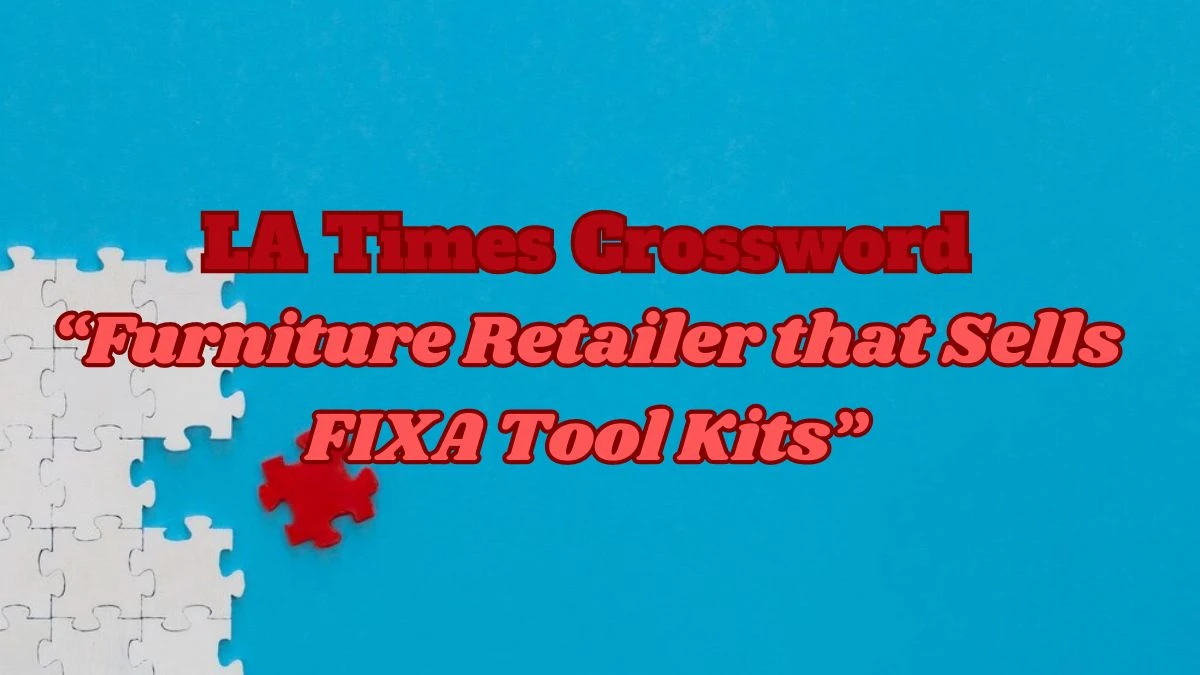 LA Times Crossword: “Furniture Retailer that Sells FIXA Tool Kits” Clue Answer for  March 21, 2024