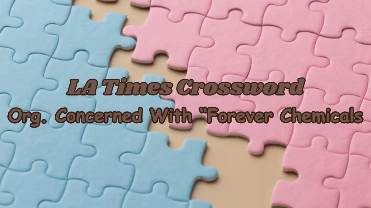 LA Times Crossword - Org. Concerned With “Forever Chemicals Answer March 21, 2024