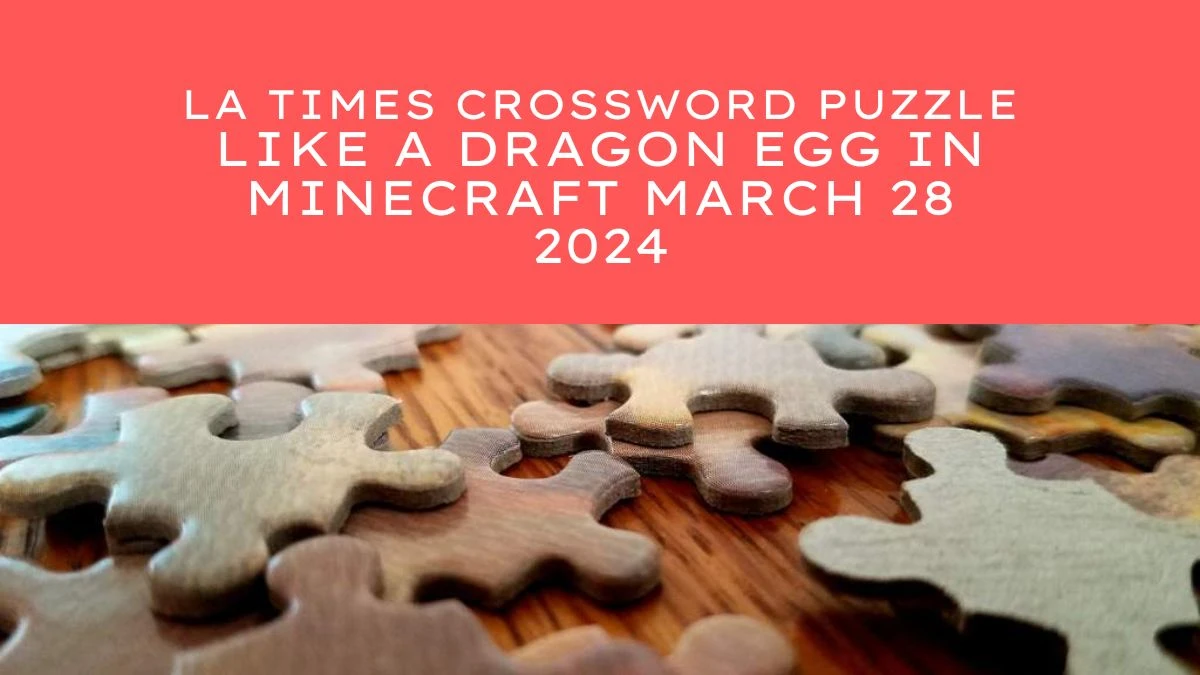 LA Times Crossword Puzzle Like a Dragon Egg in Minecraft Answer March 28 2024