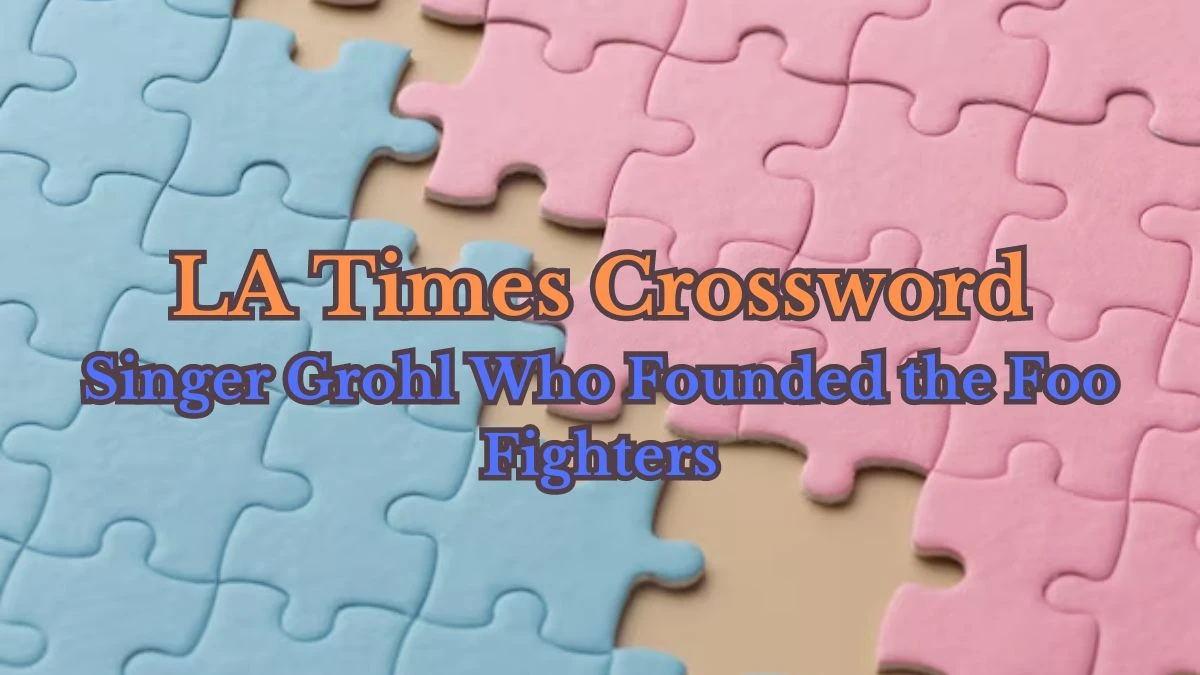 LA Times Crossword - Singer Grohl Who Founded the Foo Fighters Answer March 18, 2024