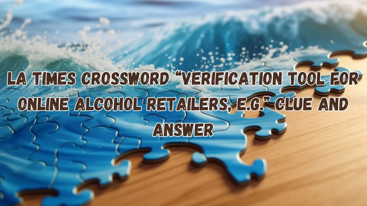 LA Times Crossword “Verification Tool for Online Alcohol Retailers, E.g.” Clue and Answer