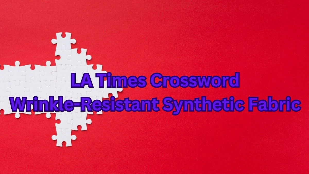LA Times Crossword - Wrinkle-Resistant Synthetic Fabric Answer March 18, 2024