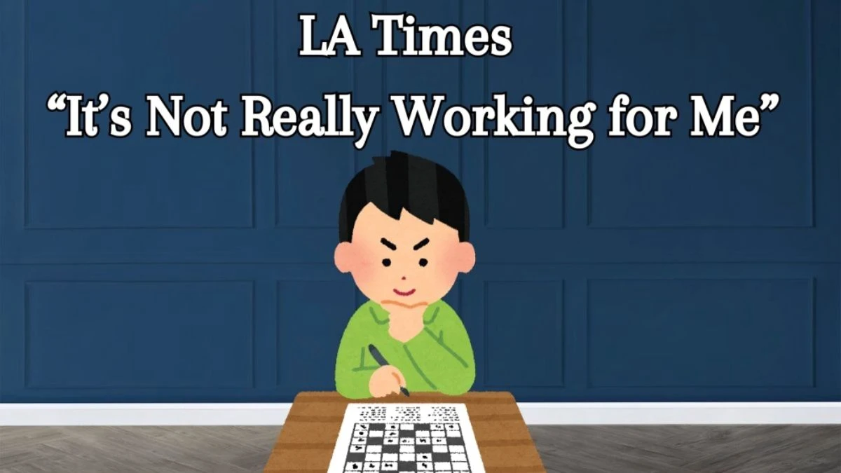 LA Times “It’s Not Really Working for Me” Crossword Clue - Answer March 28, 2024