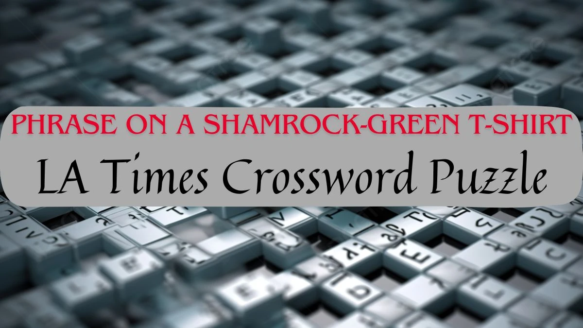 LA Times “Phrase on a shamrock-green T-shirt” Crossword Puzzle Clue Answer March 16, 2024