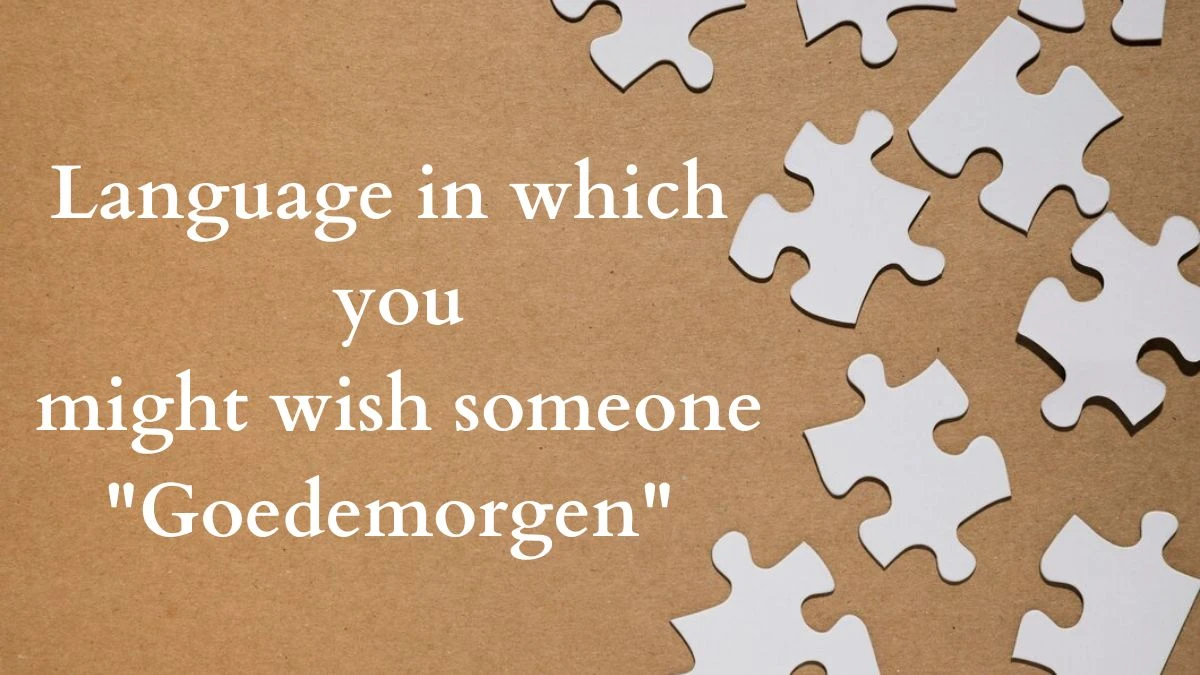 Language in Which You Might Wish Someone Goedemorgen NYT Mini Crossword Clue Today