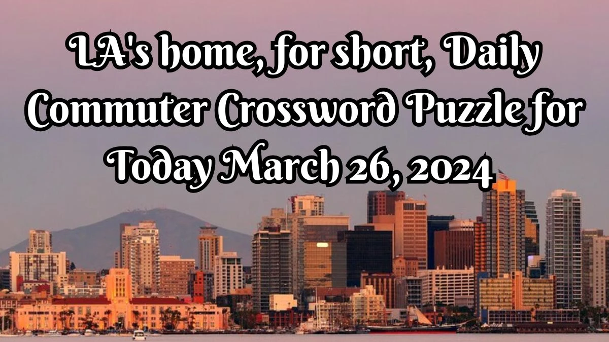 LA's home, for short, Daily Commuter Crossword Puzzle for Today March 26, 2024