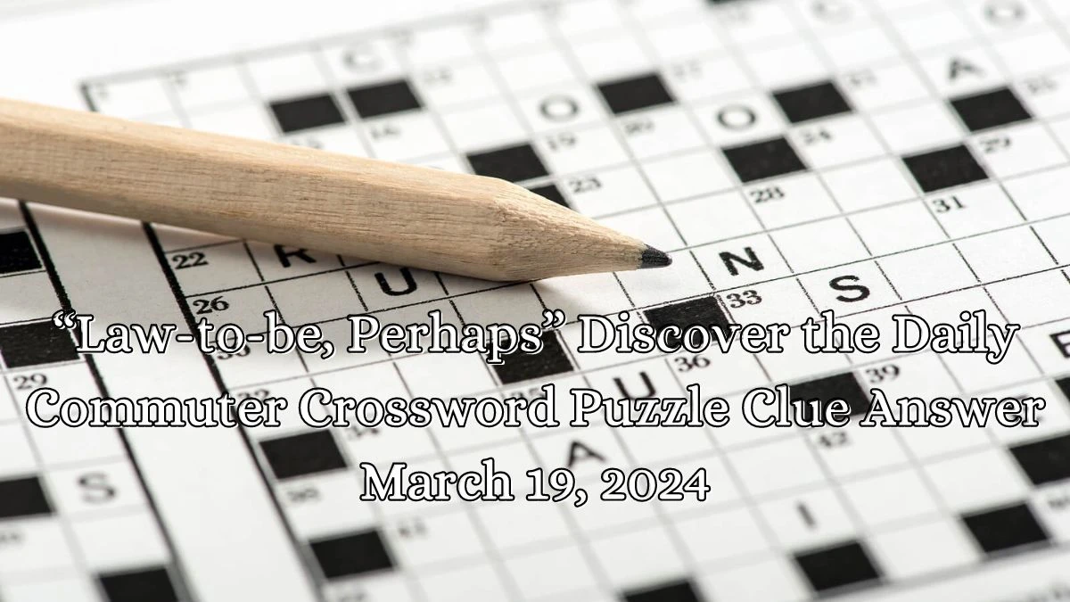 “Law-to-be, Perhaps” Discover the Daily Commuter Crossword Puzzle Clue Answer March 19, 2024