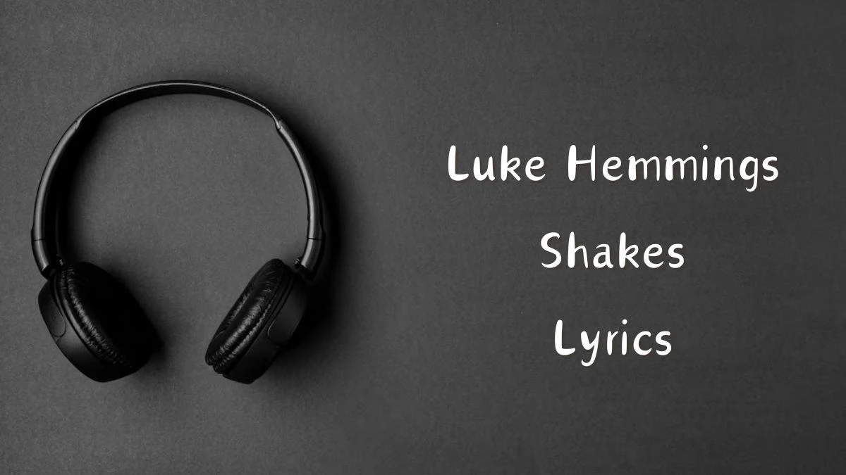 Luke Hemmings Shakes Lyrics know the real meaning of Luke Hemmings Shakes Song lyrics