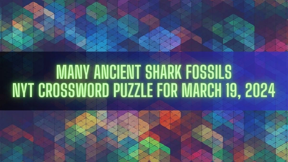 Many Ancient Shark Fossils NYT Crossword Puzzle for March 19, 2024