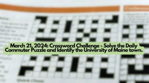 March 21, 2024: Crossword Challenge - Solve the Daily Commuter Puzzle and Identify the University of Maine town.