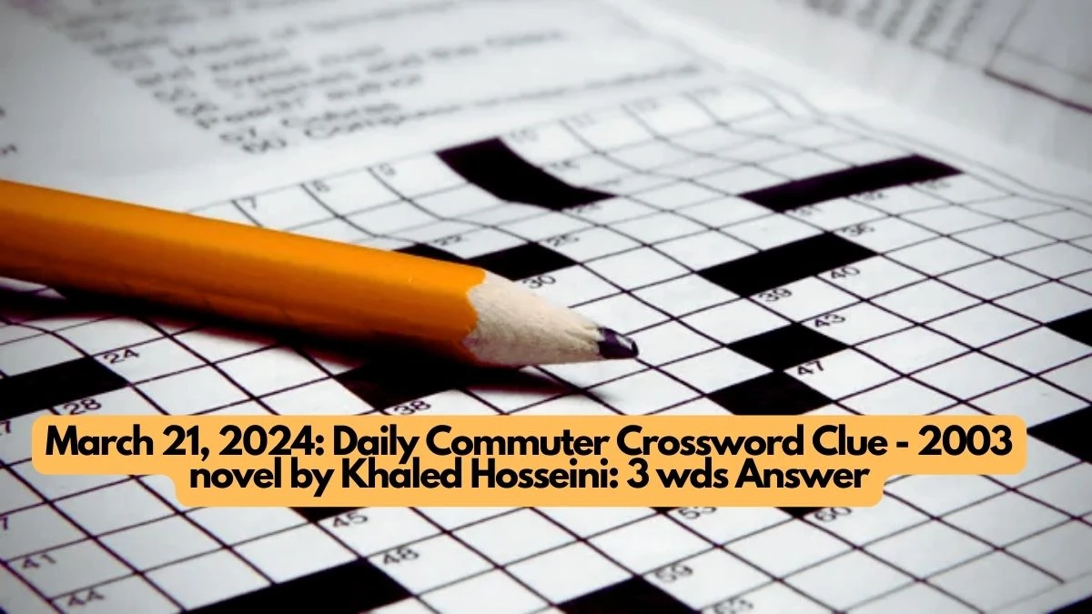 March 21, 2024: Daily Commuter Crossword Clue - 2003 novel by Khaled Hosseini: 3 wds Answer