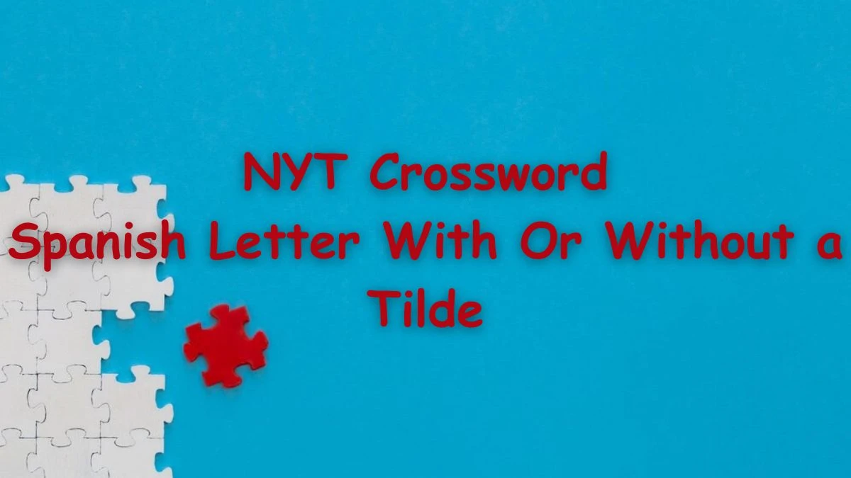 March 29, 2024 NYT Crossword Answer for Spanish Letter With Or Without a Tilde