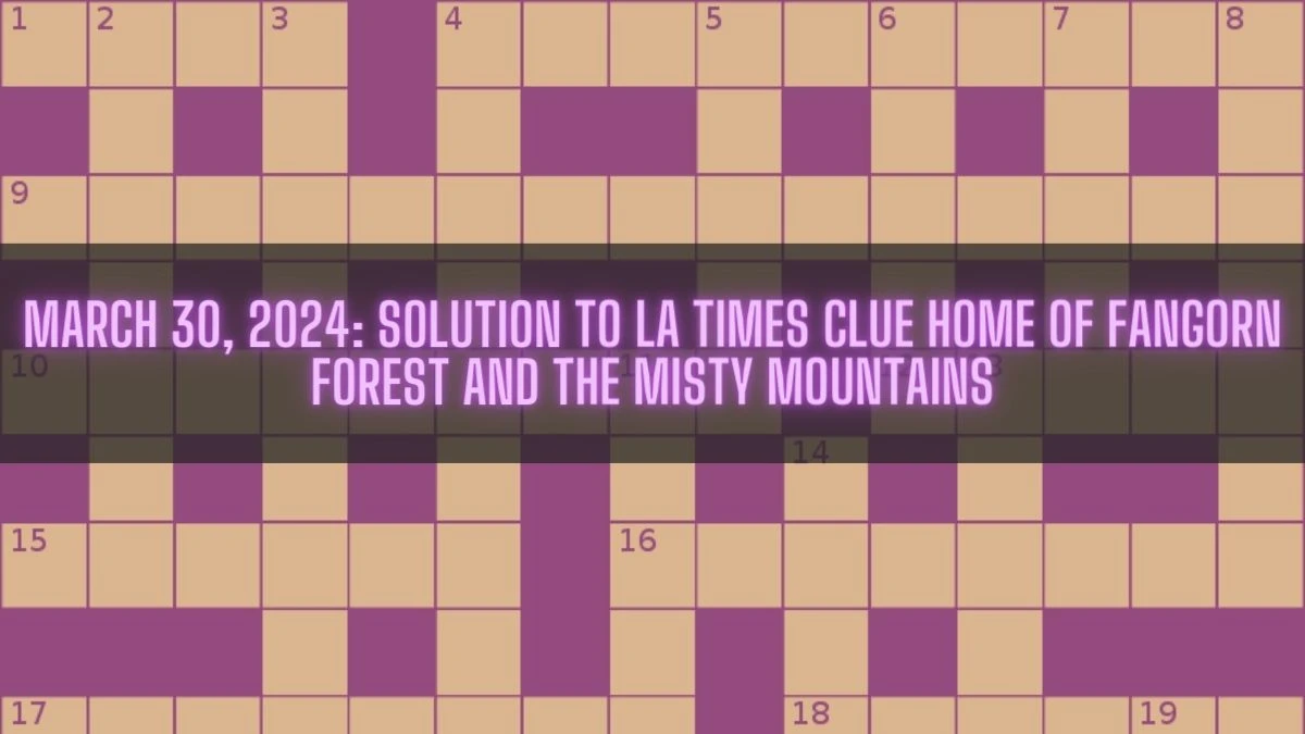 March 30, 2024: Solution To LA Times Clue Home of Fangorn Forest and the Misty Mountains