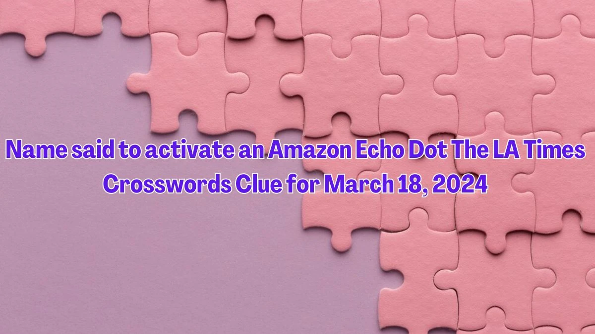 Name said to Activate an Amazon Echo Dot The LA Times Crosswords Clue for March 18, 2024