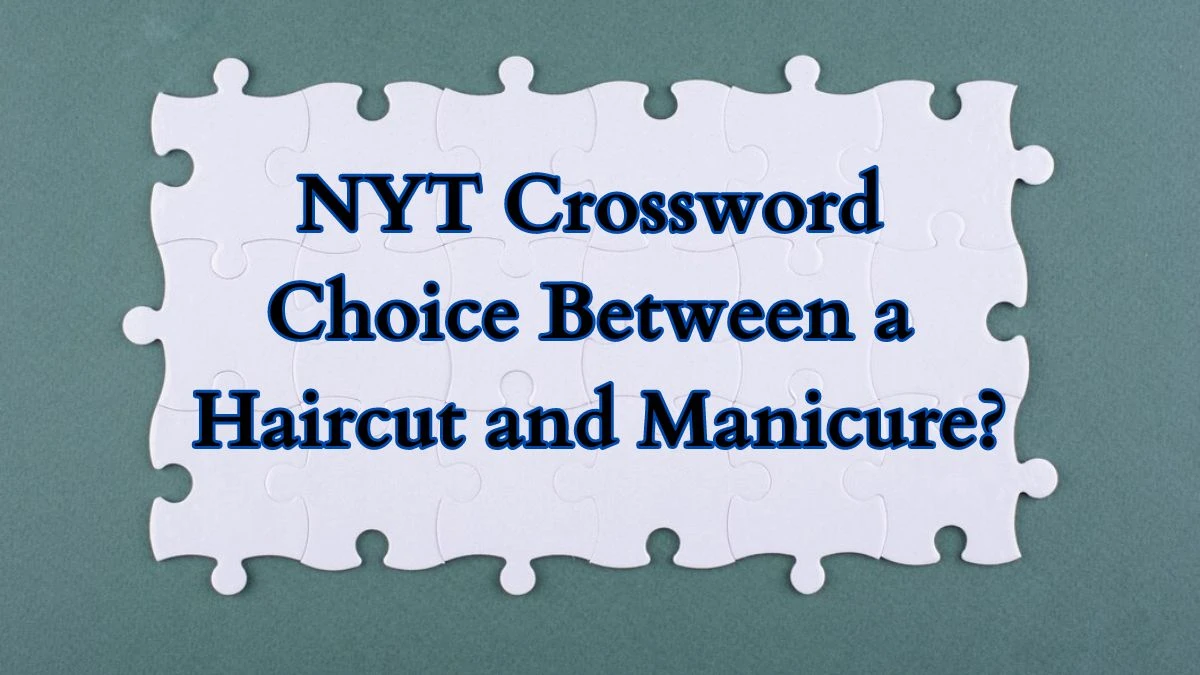 NYT Crossword Choice between a haircut and manicure? Answer March 19, 2024