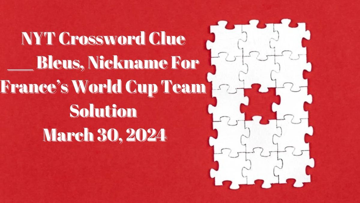 NYT Crossword Clue ___ Bleus, Nickname For France’s World Cup Team Solution March 30, 2024