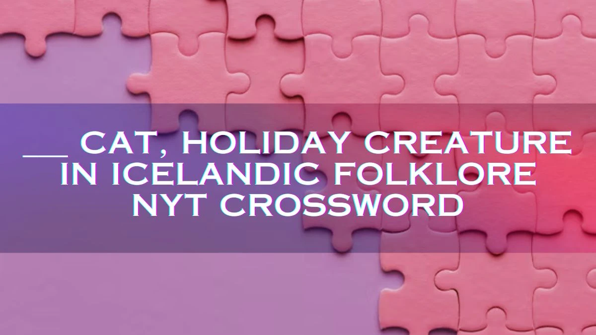 NYT Crossword Clue ___ Cat, Holiday Creature in Icelandic Folklore Answer March 23, 2024