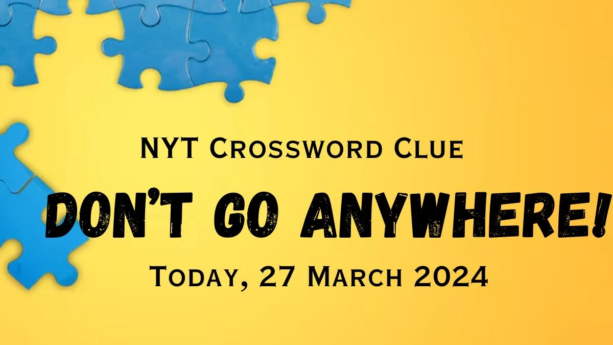 Solving NYT Crossword Clue - Don’t go anywhere! Answer For Today 27, March 2024