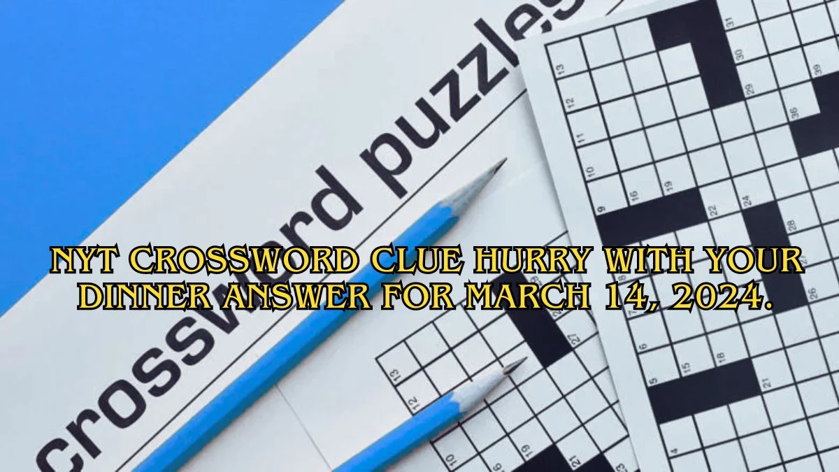 NYT Crossword Clue Hurry with your dinner Answer For March 14, 2024.