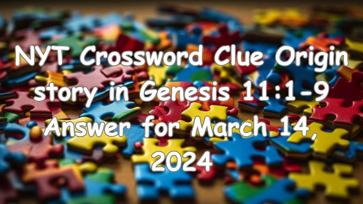 NYT Crossword Clue Origin story in Genesis 11:1-9 Answer for March 14, 2024