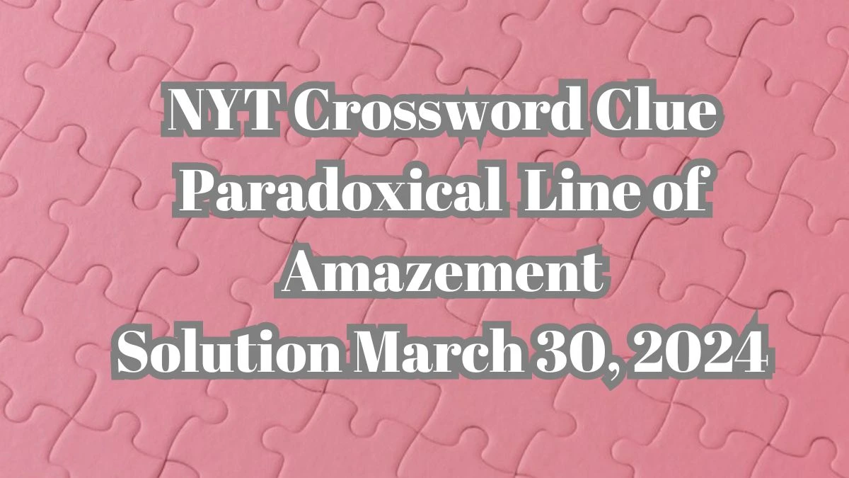 NYT Crossword Clue Paradoxical Line of Amazement Solution March 30, 2024