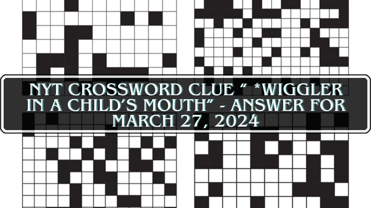 NYT Crossword Clue “ *Wiggler in a Child’s Mouth”  -  Answer for March 27, 2024