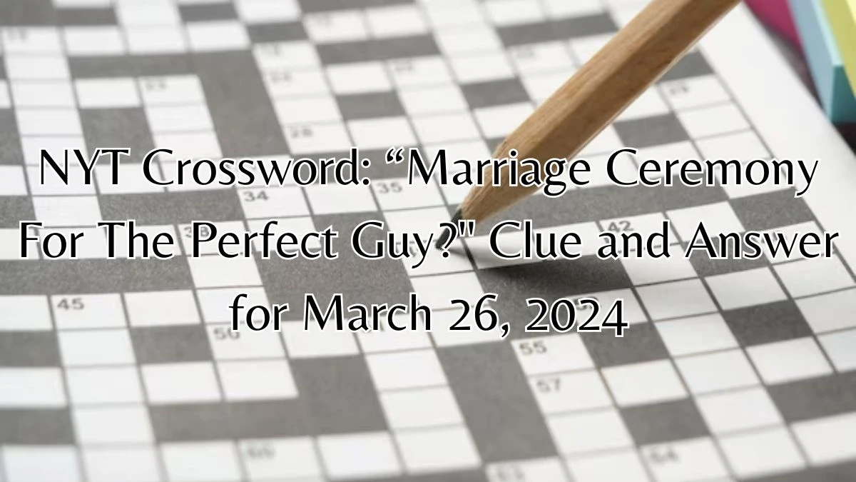 NYT Crossword: “Marriage Ceremony For The Perfect Guy? Clue and Answer for  March 26, 2024 - News