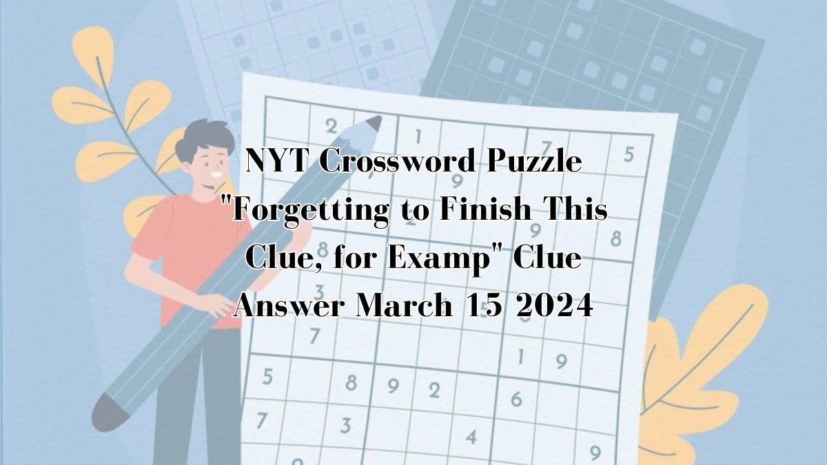 NYT Crossword Puzzle Forgetting to Finish This Clue, for Examp Clue Answer March 15 2024