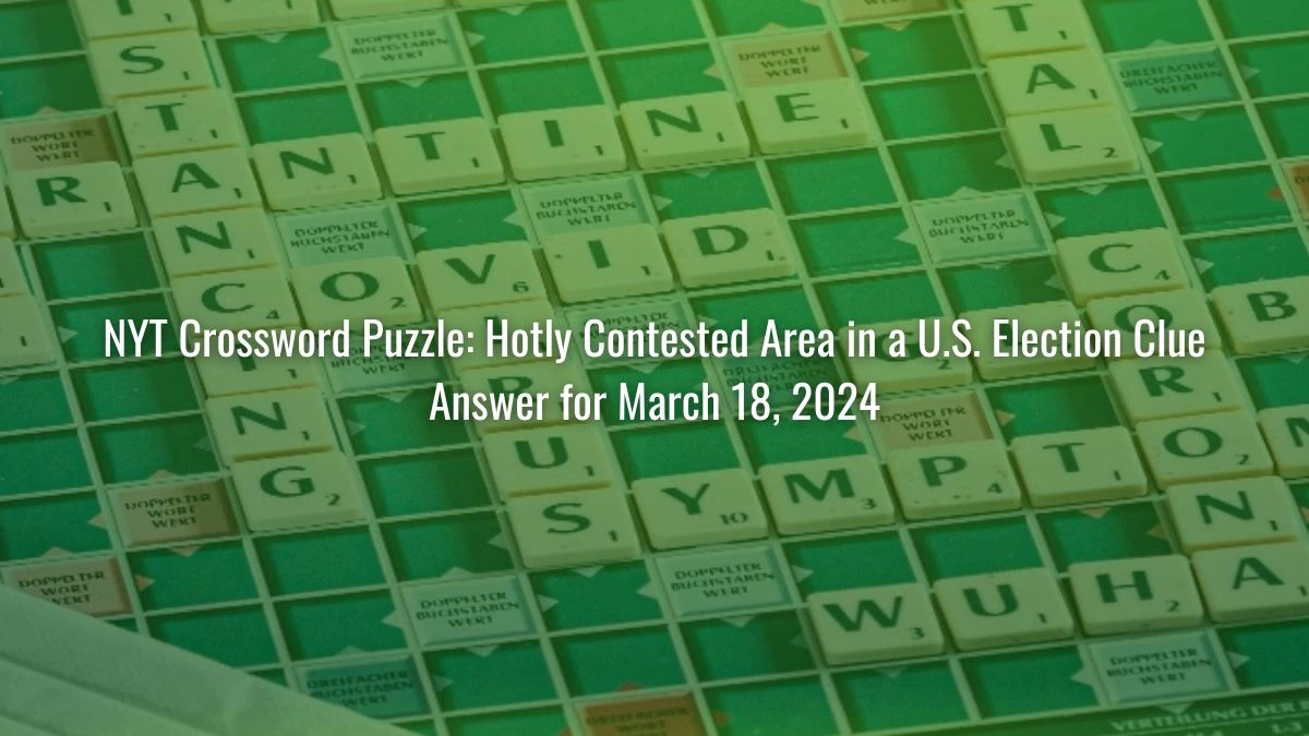 NYT Crossword Puzzle Hotly Contested Area in a U.S. Election Clue Answer for March 18, 2024 News