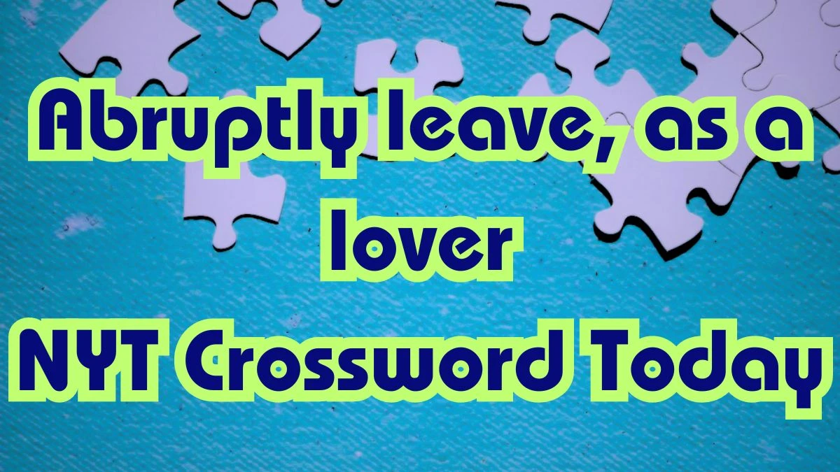 NYT Crossword Puzzle Today: Abruptly leave, as a lover Answer